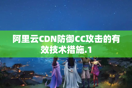 阿里云CDN防御CC攻擊的有效技術(shù)措施