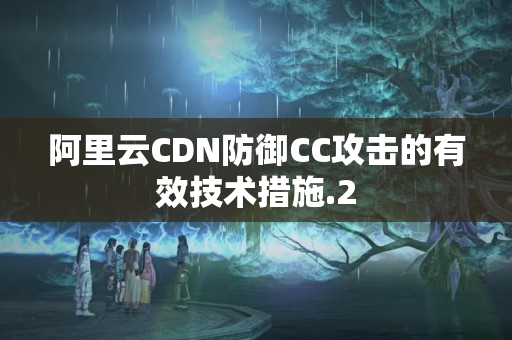 阿里云CDN防御CC攻擊的有效技術(shù)措施