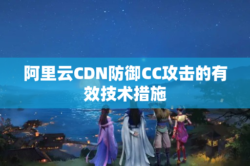 阿里云CDN防御CC攻擊的有效技術(shù)措施