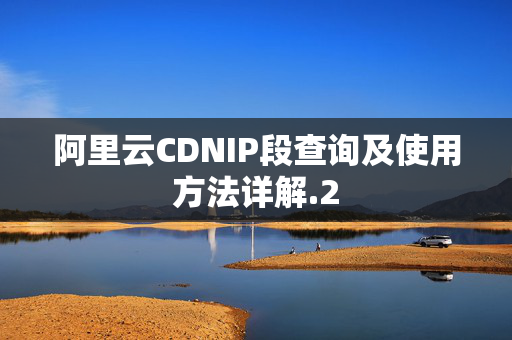 阿里云CDNIP段查詢及使用方法詳解