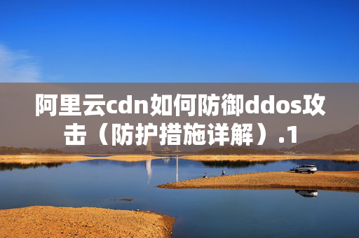 阿里云cdn如何防御ddos攻擊（防護措施詳解）