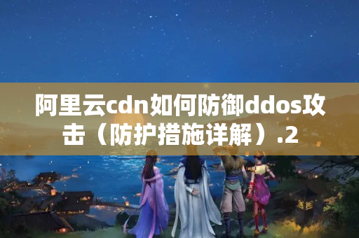 阿里云cdn如何防御ddos攻擊（防護措施詳解）