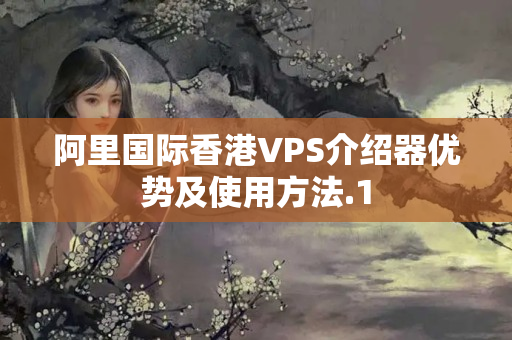 阿里國際香港VPS介紹器優(yōu)勢及使用方法