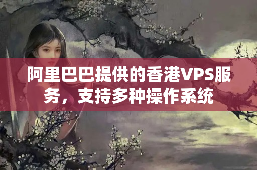 阿里巴巴提供的香港VPS服務(wù)，支持多種操作系統(tǒng)