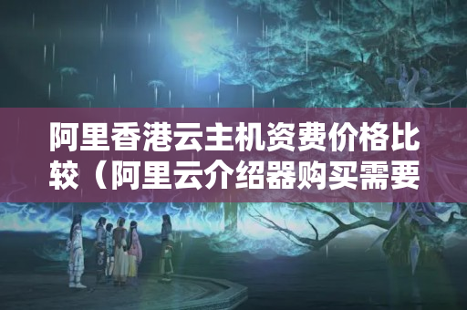 阿里香港云主機(jī)資費(fèi)價(jià)格比較（阿里云介紹器購(gòu)買需要注意什么）