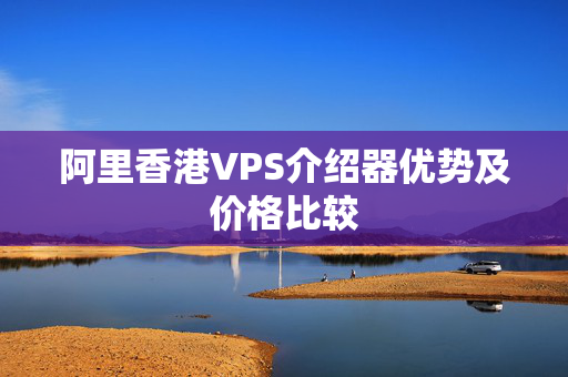 阿里香港VPS介紹器優(yōu)勢及價格比較