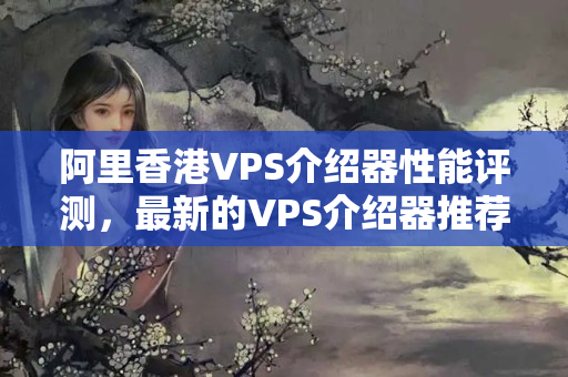 阿里香港VPS介紹器性能評(píng)測(cè)，最新的VPS介紹器推薦