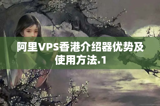 阿里VPS香港介紹器優(yōu)勢及使用方法