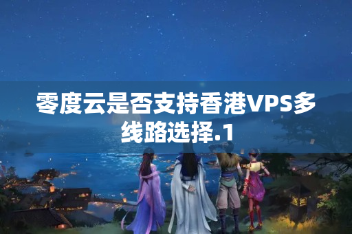 零度云是否支持香港VPS多線路選擇