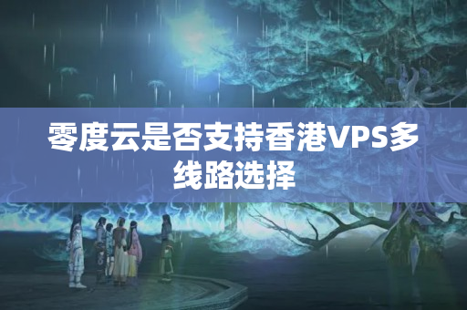 零度云是否支持香港VPS多線路選擇