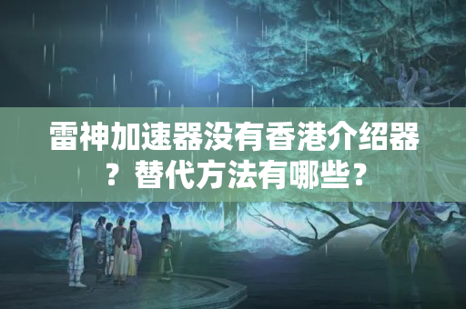 雷神加速器沒有香港介紹器？替代方法有哪些？