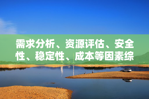 需求分析、資源評估、安全性、穩(wěn)定性、成本等因素綜合考慮