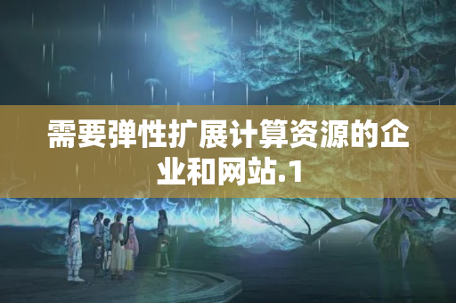 需要彈性擴(kuò)展計(jì)算資源的企業(yè)和網(wǎng)站