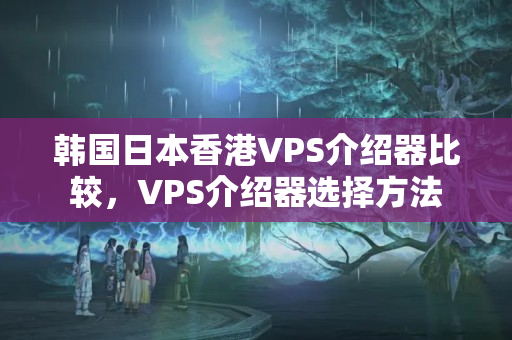 韓國日本香港VPS介紹器比較，VPS介紹器選擇方法