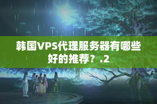 韓國VPS代理服務(wù)器有哪些好的推薦？