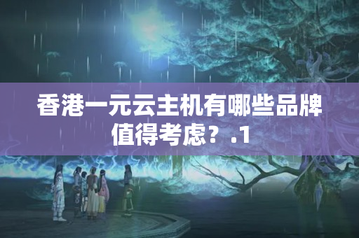 香港一元云主機(jī)有哪些品牌值得考慮？