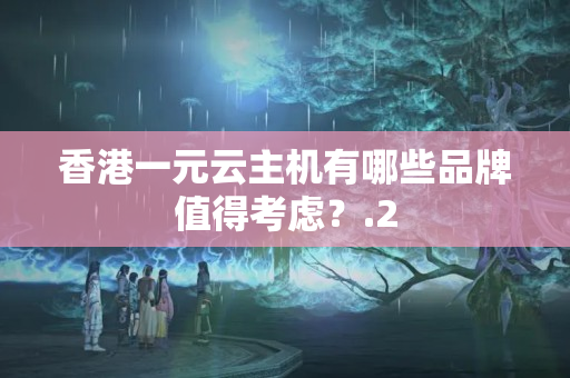 香港一元云主機(jī)有哪些品牌值得考慮？