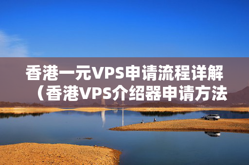 香港一元VPS申請流程詳解（香港VPS介紹器申請方法）