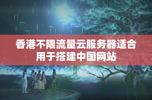 香港不限流量云服務(wù)器適合用于搭建中國網(wǎng)站