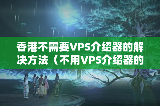 香港不需要VPS介紹器的解決方法（不用VPS介紹器的網(wǎng)站部署技術）