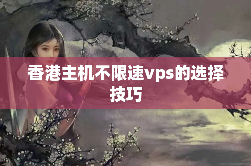 香港主機不限速vps的選擇技巧