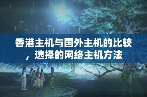 香港主機(jī)與國(guó)外主機(jī)的比較，選擇的網(wǎng)絡(luò)主機(jī)方法