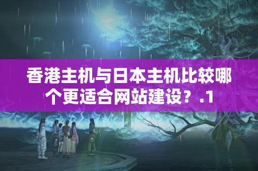 香港主機與日本主機比較哪個更適合網站建設？