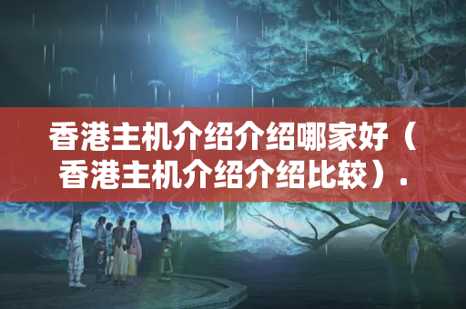 香港主機(jī)介紹介紹哪家好（香港主機(jī)介紹介紹比較）