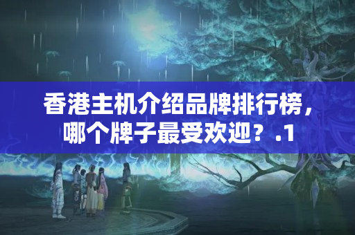 香港主機介紹品牌排行榜，哪個牌子最受歡迎？