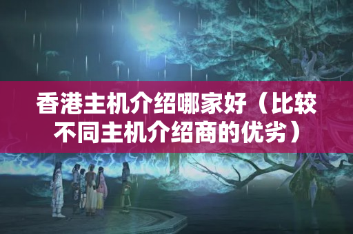 香港主機(jī)介紹哪家好（比較不同主機(jī)介紹商的優(yōu)劣）