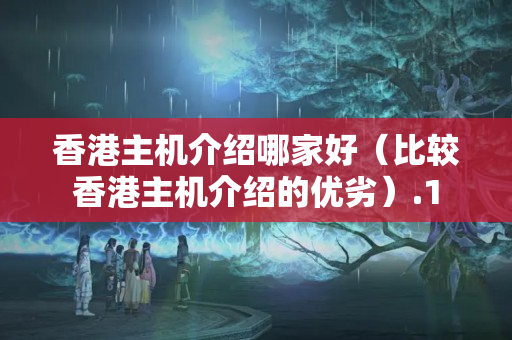 香港主機介紹哪家好（比較香港主機介紹的優(yōu)劣）