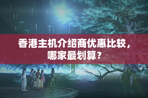 香港主機(jī)介紹商優(yōu)惠比較，哪家最劃算？