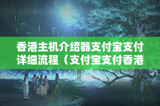 香港主機(jī)介紹器支付寶支付詳細(xì)流程（支付寶支付香港主機(jī)介紹器的優(yōu)勢）