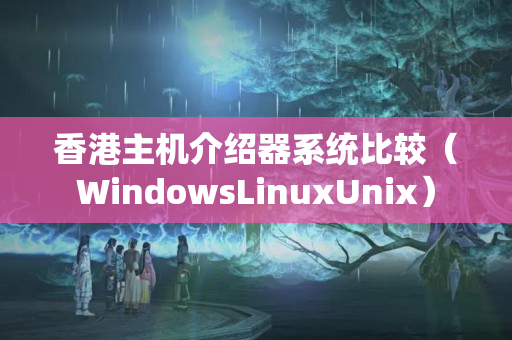 香港主機(jī)介紹器系統(tǒng)比較（WindowsLinuxUnix）