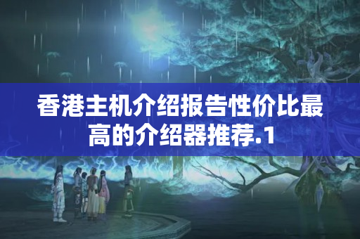 香港主機(jī)介紹報(bào)告性價(jià)比最高的介紹器推薦