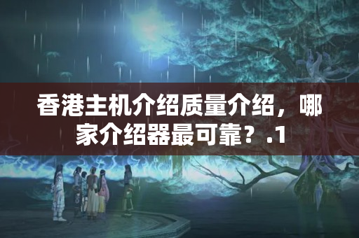 香港主機(jī)介紹質(zhì)量介紹，哪家介紹器最可靠？