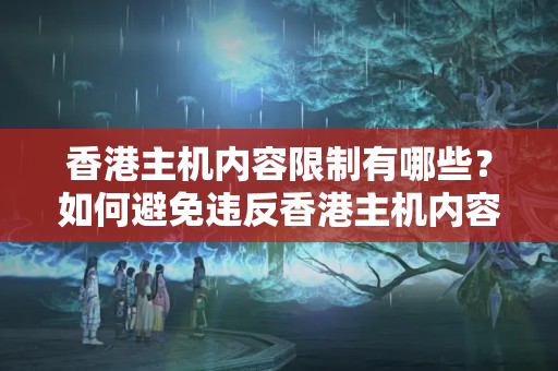 香港主機(jī)內(nèi)容限制有哪些？如何避免違反香港主機(jī)內(nèi)容限制？