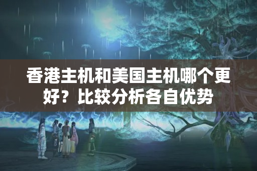 香港主機和美國主機哪個更好？比較分析各自優(yōu)勢