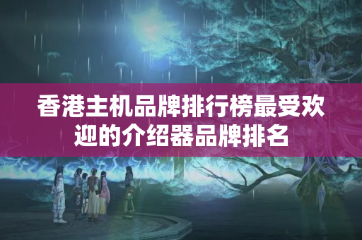 香港主機品牌排行榜最受歡迎的介紹器品牌排名