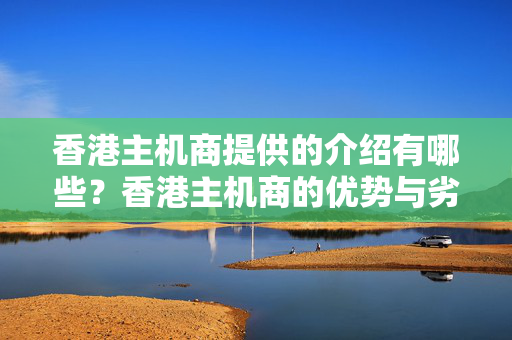 香港主機商提供的介紹有哪些？香港主機商的優(yōu)勢與劣勢分析