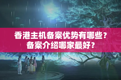 香港主機備案優(yōu)勢有哪些？備案介紹哪家最好？