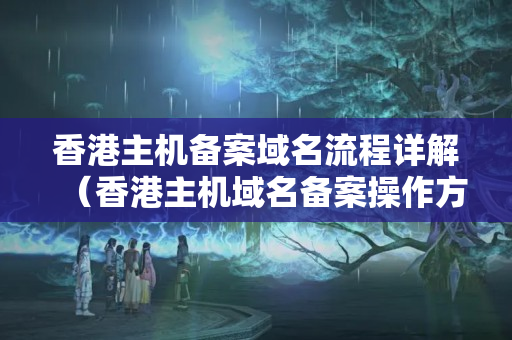 香港主機(jī)備案域名流程詳解（香港主機(jī)域名備案操作方法）