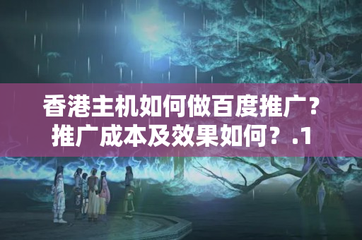 香港主機如何做百度推廣？推廣成本及效果如何？