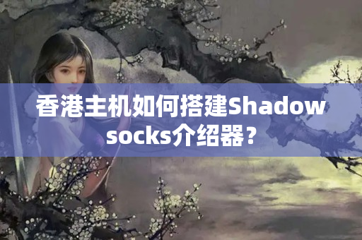 香港主機(jī)如何搭建Shadowsocks介紹器？