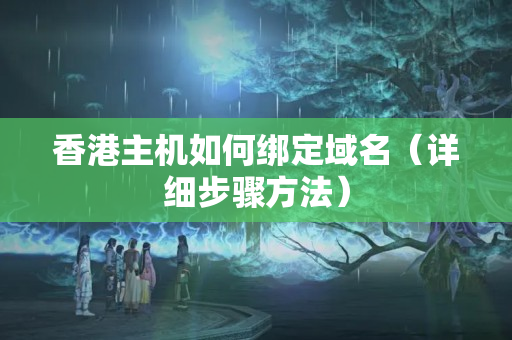 香港主機如何綁定域名（詳細步驟方法）