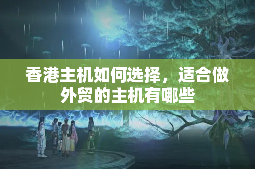 香港主機如何選擇，適合做外貿(mào)的主機有哪些