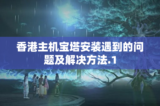 香港主機寶塔安裝遇到的問題及解決方法