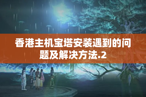 香港主機寶塔安裝遇到的問題及解決方法