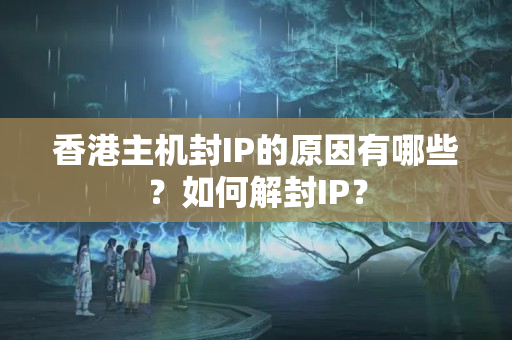 香港主機(jī)封IP的原因有哪些？如何解封IP？