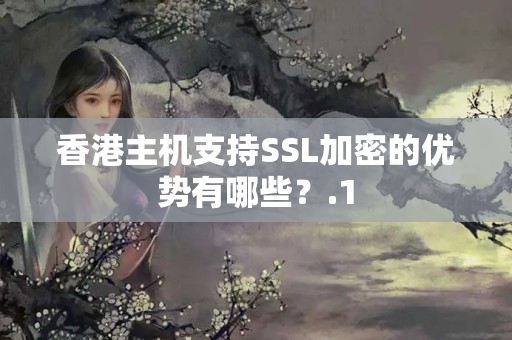 香港主機支持SSL加密的優(yōu)勢有哪些？